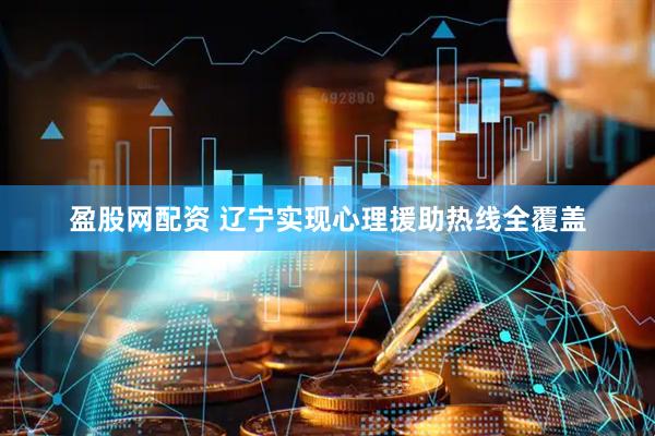 盈股网配资 辽宁实现心理援助热线全覆盖