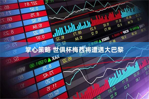 掌心策略 世俱杯梅西将遭遇大巴黎