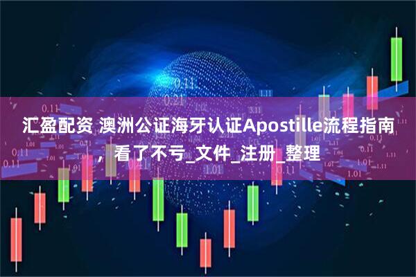 汇盈配资 澳洲公证海牙认证Apostille流程指南，看了不亏_文件_注册_整理