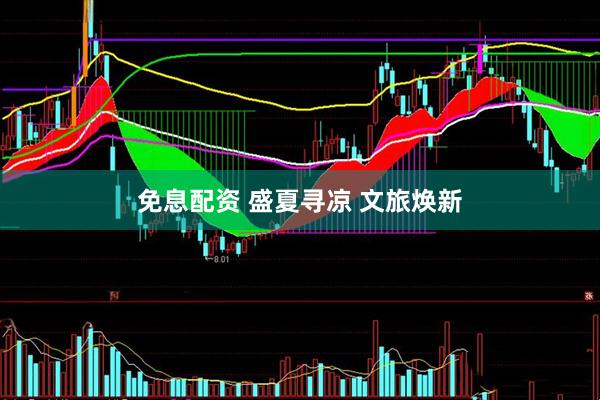 免息配资 盛夏寻凉 文旅焕新