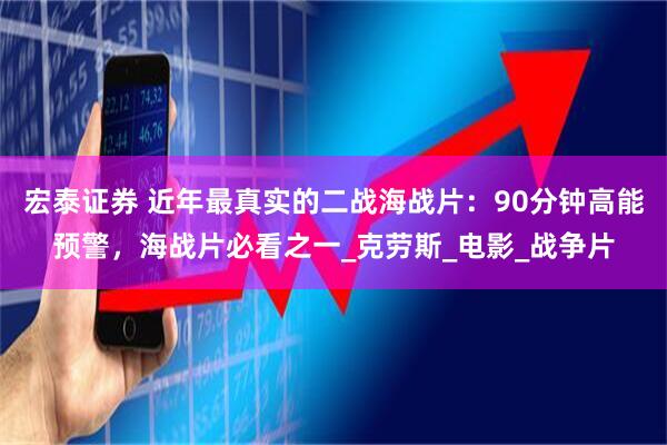宏泰证券 近年最真实的二战海战片：90分钟高能预警，海战片必看之一_克劳斯_电影_战争片