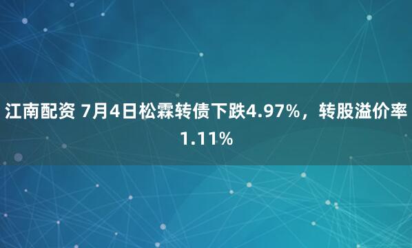 江南配资 7月4日松霖转债下跌4.97%，转股溢价率1.11%