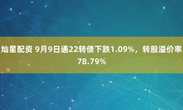 灿星配资 9月9日通22转债下跌1.09%，转股溢价率78.79%