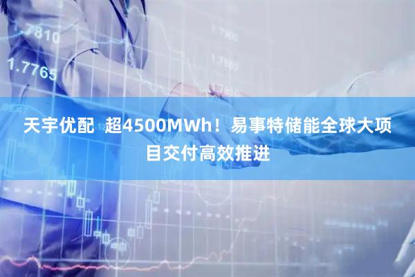 天宇优配  超4500MWh！易事特储能全球大项目交付高效推进